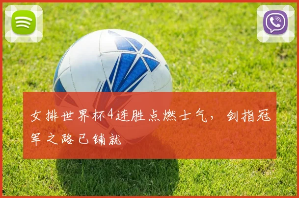 女排世界杯4连胜点燃士气，剑指冠军之路已铺就